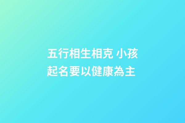 五行相生相克 小孩起名要以健康為主